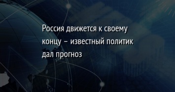 Россия движется к своему концу - известный политик дал прогноз