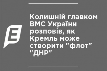 Бывший главком ВМС Украины рассказал, как Кремль может создать "флот" "ДНР"