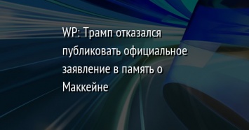 WP: Трамп отказался публиковать официальное заявление в память о Маккейне