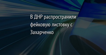 В ДНР распространили фейковую листовку с Захарченко