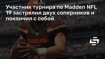 Участник турнира по Madden NFL 19 застрелил двух соперников и покончил с собой