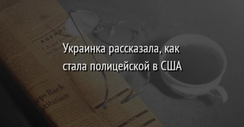 Украинка рассказала, как стала полицейской в США