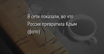 В сети показали, во что Россия превратила Крым (фото)