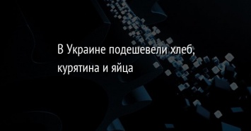 В Украине подешевели хлеб, курятина и яйца