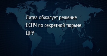 Литва обжалует решение ЕСПЧ по секретной тюрьме ЦРУ