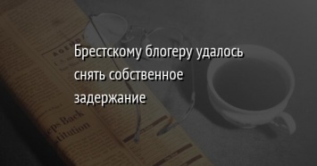 Брестскому блогеру удалось снять собственное задержание