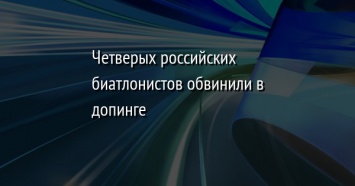 Четверых российских биатлонистов обвинили в допинге