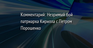 Комментарий: Незримый бой патриарха Кирилла с Петром Порошенко