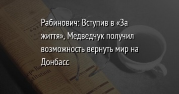 Рабинович: Вступив в «За життя», Медведчук получил возможность вернуть мир на Донбасс