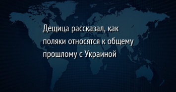 Дещица рассказал, как поляки относятся к общему прошлому с Украиной