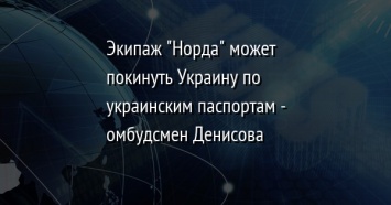 Экипаж "Норда" может покинуть Украину по украинским паспортам - омбудсмен Денисова