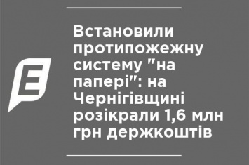 Установили противопожарную систему "на бумаге": на Черниговщине разворовали 1,6 млн грн госсредств