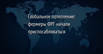 Глобальное потепление: фермеры ФРГ начали приспосабливаться