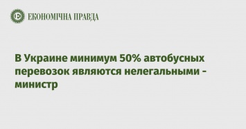 В Украине минимум 50% автобусных перевозок являются нелегальными - министр