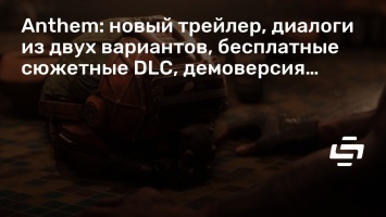 Anthem: новый трейлер, диалоги из двух вариантов, бесплатные сюжетные DLC, демоверсия