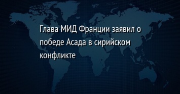 Глава МИД Франции заявил о победе Асада в сирийском конфликте