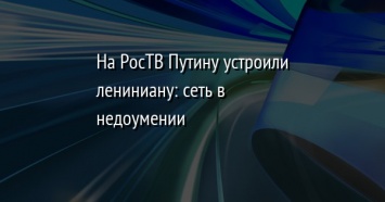 На РосТВ Путину устроили лениниану: сеть в недоумении