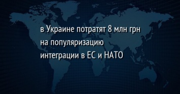 В Украине потратят 8 млн грн на популяризацию интеграции в ЕС и НАТО