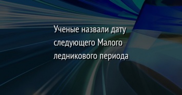 Ученые назвали дату следующего Малого ледникового периода