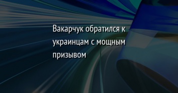 Вакарчук обратился к украинцам с мощным призывом