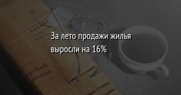 За лето продажи жилья выросли на 16%