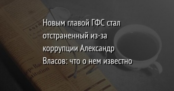 Новым главой ГФС стал отстраненный из-за коррупции Александр Власов: что о нем известно