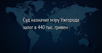 Суд назначил мэру Ужгорода залог в 440 тыс. гривен