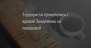 Террористы прокололись с вдовой Захарченко на передовой