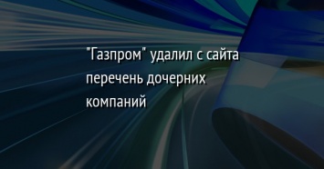 "Газпром" удалил с сайта перечень дочерних компаний