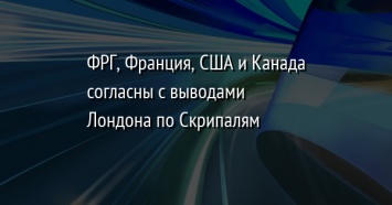 ФРГ, Франция, США и Канада согласны с выводами Лондона по Скрипалям