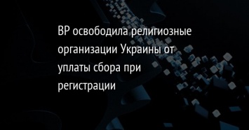 ВР освободила религиозные организации Украины от уплаты сбора при регистрации