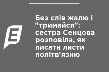 Без слов сожаления и "держись": сестра Сенцова рассказала, как писать письма политзаключенному