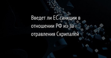 Введет ли ЕС санкции в отношении РФ из-за отравления Скрипалей