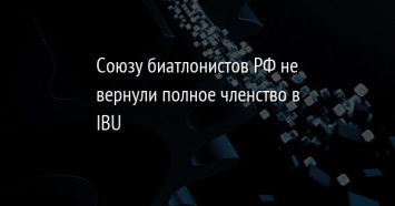 Союзу биатлонистов РФ не вернули полное членство в IBU