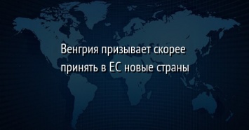 Венгрия призывает скорее принять в ЕС новые страны