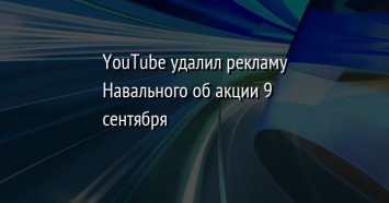 YouTube удалил рекламу Навального об акции 9 сентября