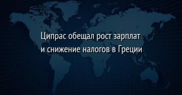 Ципрас обещал рост зарплат и снижение налогов в Греции