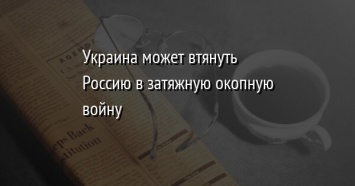 Украина может втянуть Россию в затяжную окопную войну