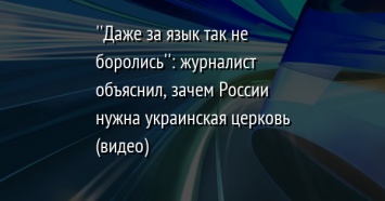 ''Даже за язык так не боролись'': журналист объяснил, зачем России нужна украинская церковь (видео)