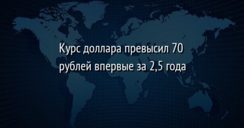 Курс доллара превысил 70 рублей впервые за 2,5 года