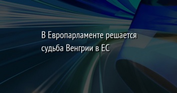 В Европарламенте решается судьба Венгрии в ЕС