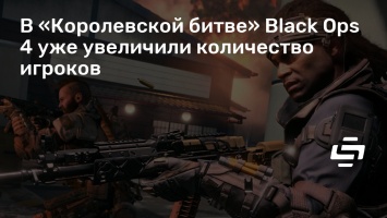 В «Королевской битве» Black Ops 4 уже увеличили количество игроков