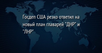 Госдеп США резко ответил на новый план главарей "ДНР" и "ЛНР"