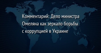 Комментарий: Дело министра Омеляна как зеркало борьбы с коррупцией в Украине