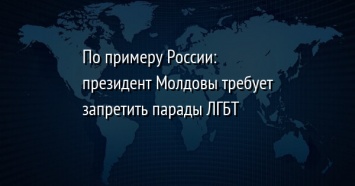 По примеру России: президент Молдовы требует запретить парады ЛГБТ