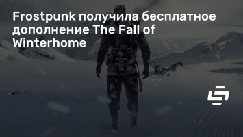 Frostpunk получила бесплатное дополнение The Fall of Winterhome