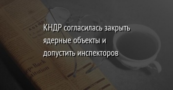 КНДР согласилась закрыть ядерные объекты и допустить инспекторов