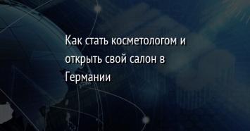 Как стать косметологом и открыть свой салон в Германии