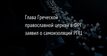 Глава Греческой православной церкви в ФРГ заявил о самоизоляции РПЦ