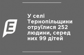 В селе Тернопольщины отравились 252 человека, среди них 99 детей